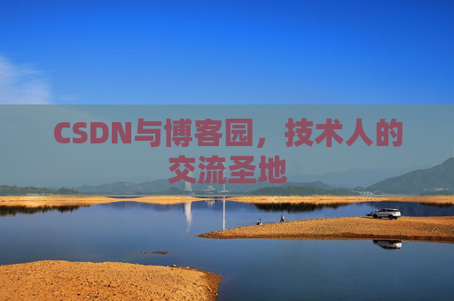 CSDN与博客园,技术人的交流圣地 CSDN与博客园,技术人的交流圣地